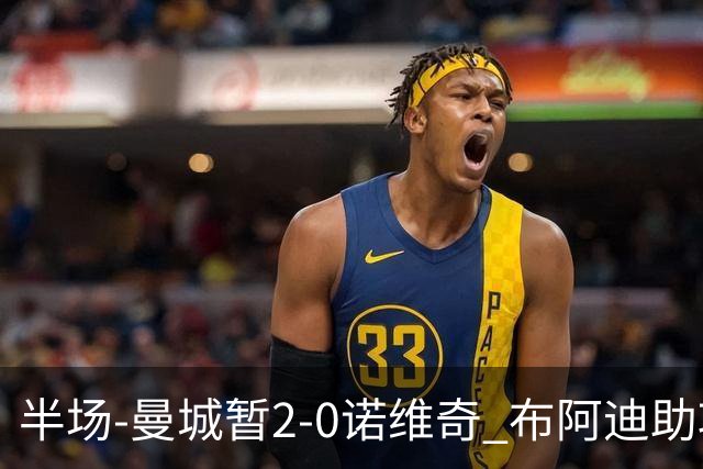 半场-曼城暂2-0诺维奇 布阿迪助攻谢尔基单刀破门 17岁桑巴破门